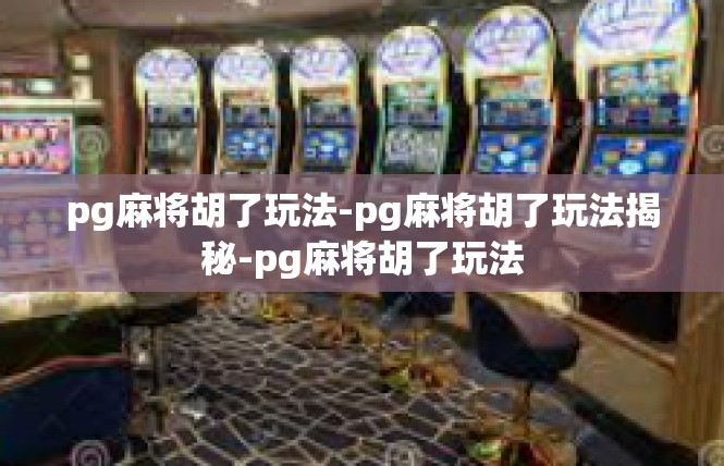 pg麻将胡了玩法-pg麻将胡了玩法揭秘-pg麻将胡了玩法