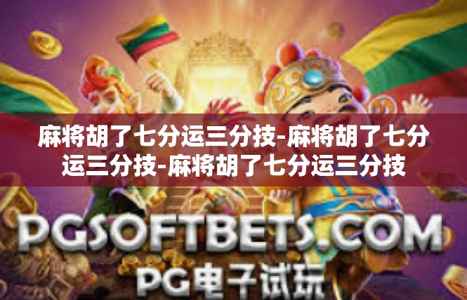 麻将胡了七分运三分技-麻将胡了七分运三分技-麻将胡了七分运三分技