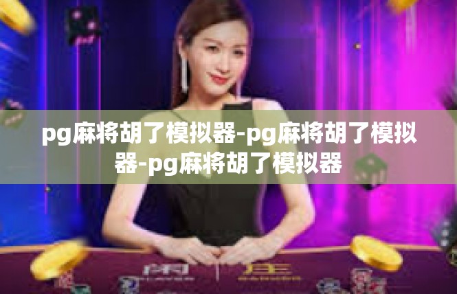 pg麻将胡了模拟器-pg麻将胡了模拟器-pg麻将胡了模拟器