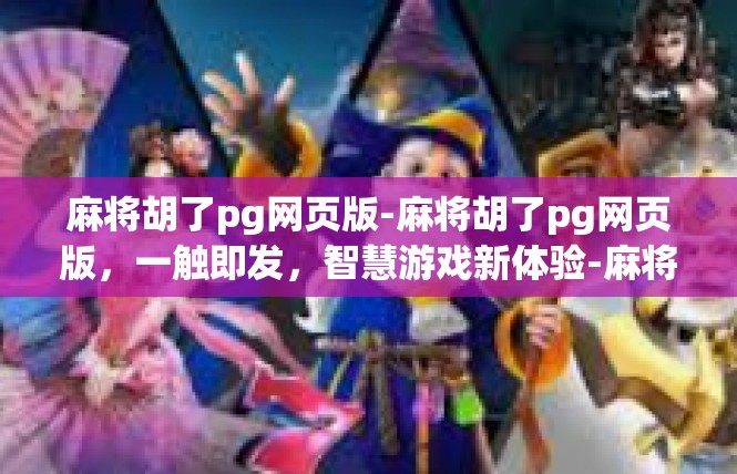 麻将胡了pg网页版-麻将胡了pg网页版，一触即发，智慧游戏新体验-麻将胡了pg网页版