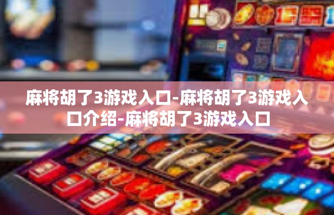 麻将胡了3游戏入口-麻将胡了3游戏入口介绍-麻将胡了3游戏入口
