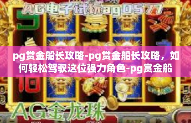 pg赏金船长攻略-pg赏金船长攻略，如何轻松驾驭这位强力角色-pg赏金船长攻略