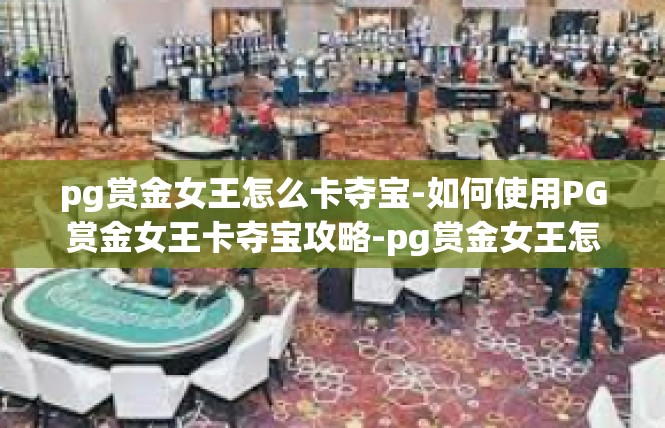 pg赏金女王怎么卡夺宝-如何使用PG赏金女王卡夺宝攻略-pg赏金女王怎么卡夺宝