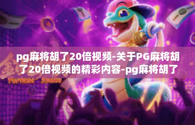 pg麻将胡了20倍视频-关于PG麻将胡了20倍视频的精彩内容-pg麻将胡了20倍视频