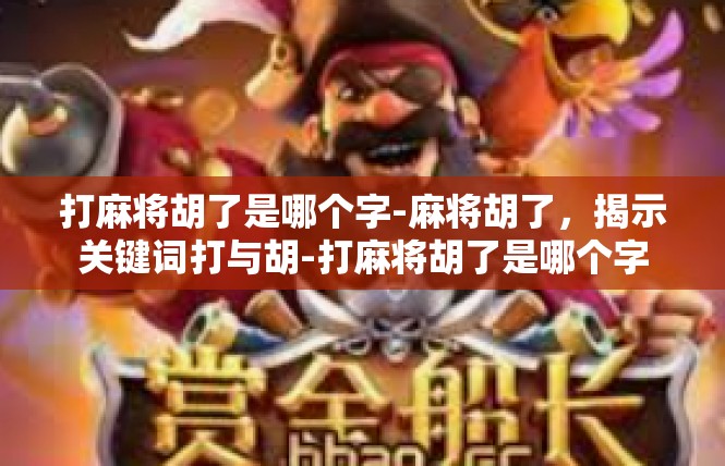 打麻将胡了是哪个字-麻将胡了，揭示关键词打与胡-打麻将胡了是哪个字