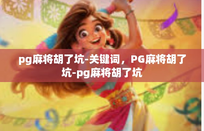 pg麻将胡了坑-关键词，PG麻将胡了坑-pg麻将胡了坑