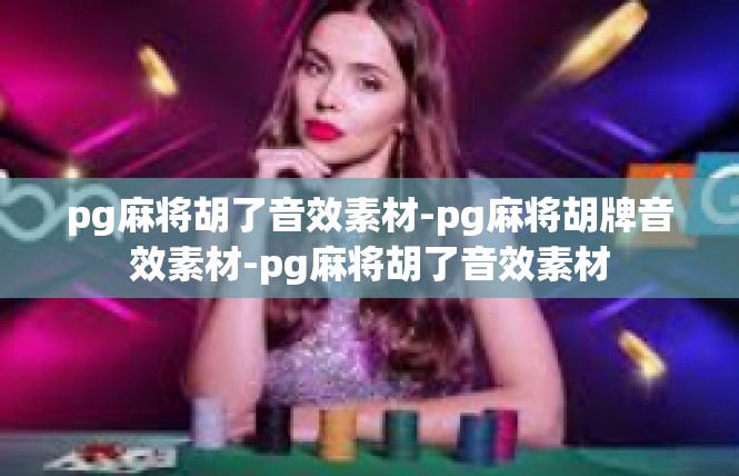 pg麻将胡了音效素材-pg麻将胡牌音效素材-pg麻将胡了音效素材