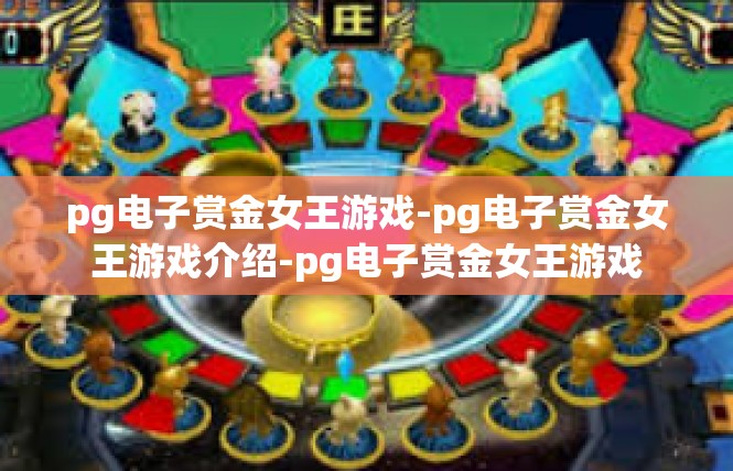 pg电子赏金女王游戏-pg电子赏金女王游戏介绍-pg电子赏金女王游戏