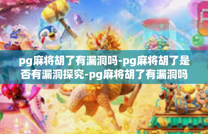 pg麻将胡了有漏洞吗-pg麻将胡了是否有漏洞探究-pg麻将胡了有漏洞吗
