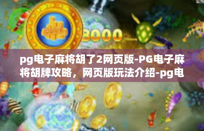 pg电子麻将胡了2网页版-PG电子麻将胡牌攻略，网页版玩法介绍-pg电子麻将胡了2网页版