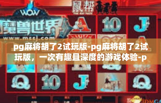 pg麻将胡了2试玩版-pg麻将胡了2试玩版，一次有趣且深度的游戏体验-pg麻将胡了2试玩版