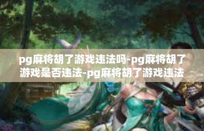 pg麻将胡了游戏违法吗-pg麻将胡了游戏是否违法-pg麻将胡了游戏违法吗