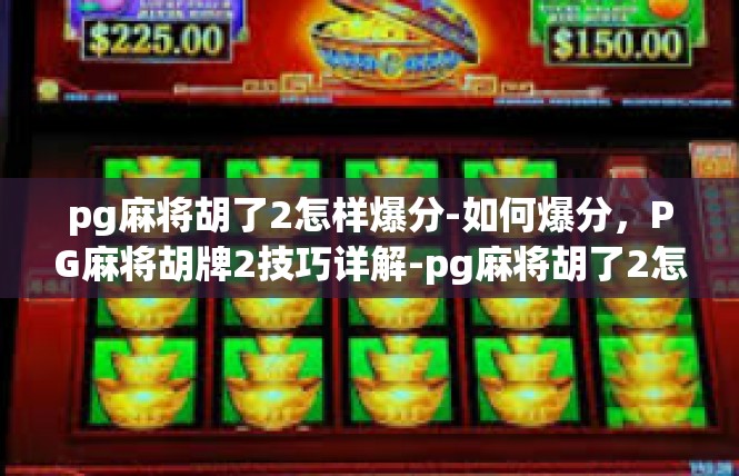 pg麻将胡了2怎样爆分-如何爆分，PG麻将胡牌2技巧详解-pg麻将胡了2怎样爆分