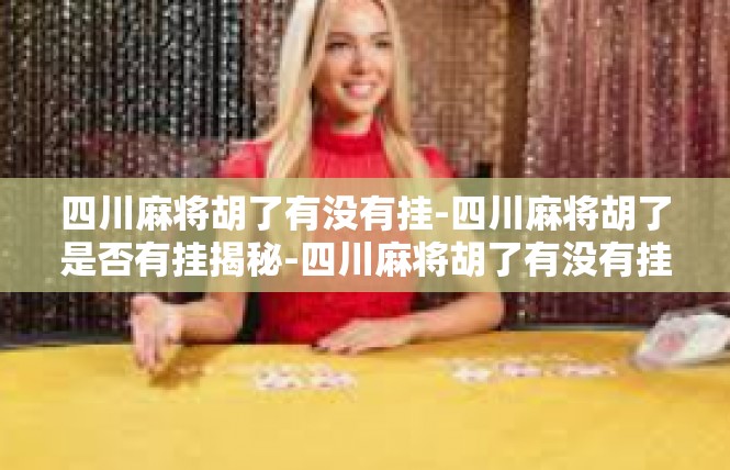 四川麻将胡了有没有挂-四川麻将胡了是否有挂揭秘-四川麻将胡了有没有挂