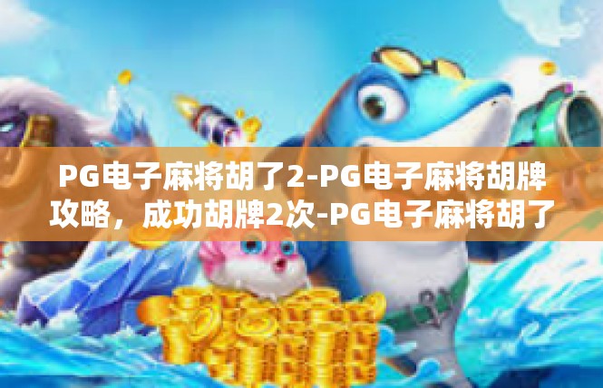 PG电子麻将胡了2-PG电子麻将胡牌攻略，成功胡牌2次-PG电子麻将胡了2