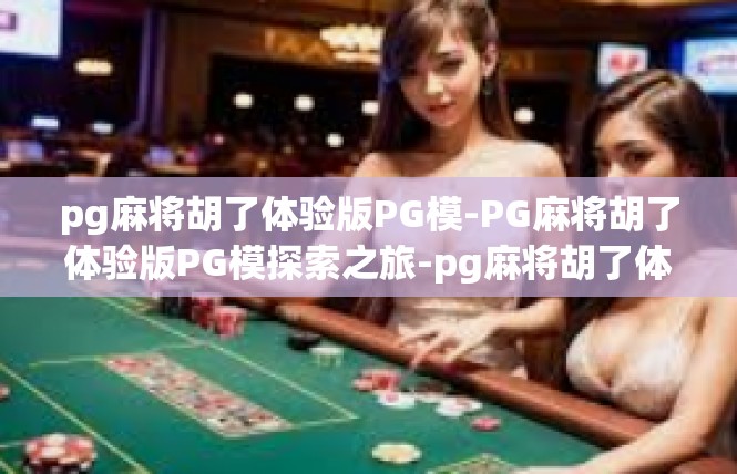 pg麻将胡了体验版PG模-PG麻将胡了体验版PG模探索之旅-pg麻将胡了体验版PG模