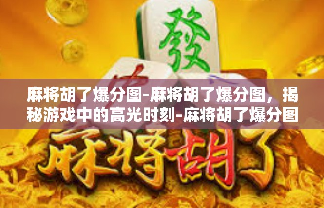 麻将胡了爆分图-麻将胡了爆分图，揭秘游戏中的高光时刻-麻将胡了爆分图