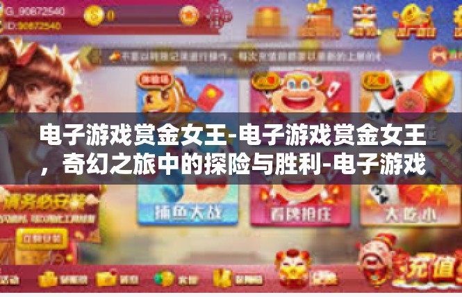 电子游戏赏金女王-电子游戏赏金女王，奇幻之旅中的探险与胜利-电子游戏赏金女王