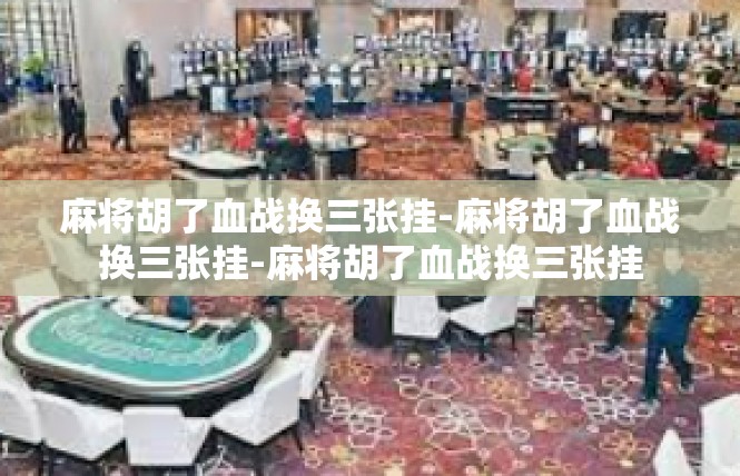 麻将胡了血战换三张挂-麻将胡了血战换三张挂-麻将胡了血战换三张挂