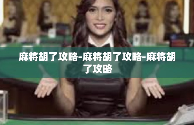 麻将胡了攻略-麻将胡了攻略-麻将胡了攻略