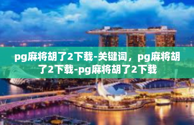 pg麻将胡了2下载-关键词，pg麻将胡了2下载-pg麻将胡了2下载