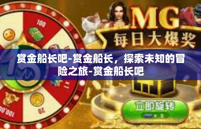 赏金船长吧-赏金船长，探索未知的冒险之旅-赏金船长吧