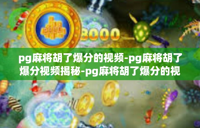 pg麻将胡了爆分的视频-pg麻将胡了爆分视频揭秘-pg麻将胡了爆分的视频