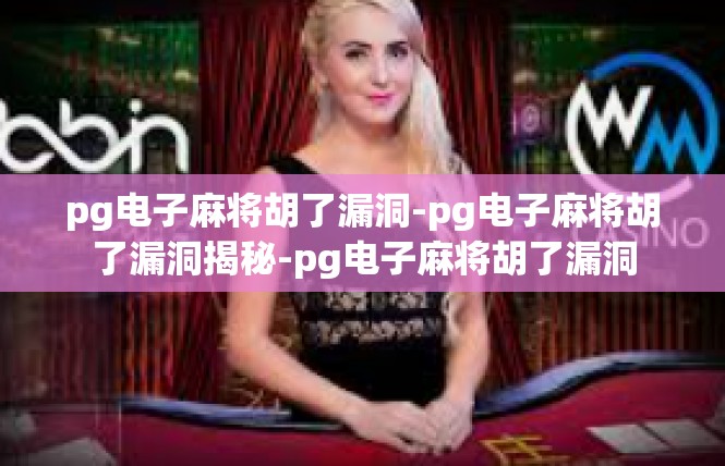 pg电子麻将胡了漏洞-pg电子麻将胡了漏洞揭秘-pg电子麻将胡了漏洞