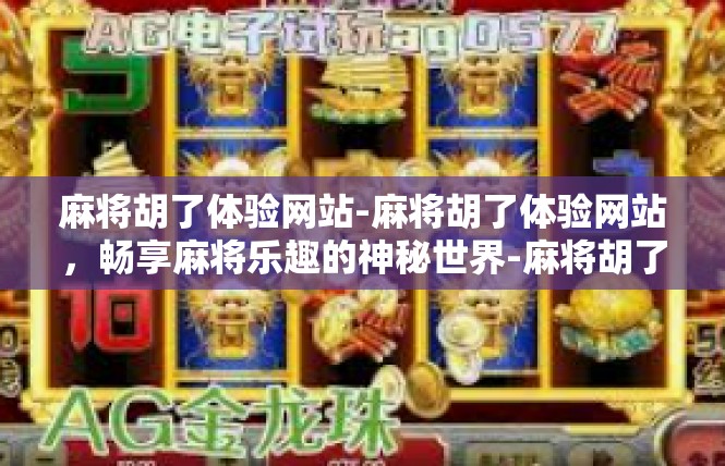 麻将胡了体验网站-麻将胡了体验网站，畅享麻将乐趣的神秘世界-麻将胡了体验网站