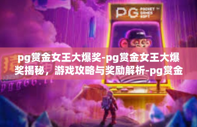 pg赏金女王大爆奖-pg赏金女王大爆奖揭秘，游戏攻略与奖励解析-pg赏金女王大爆奖