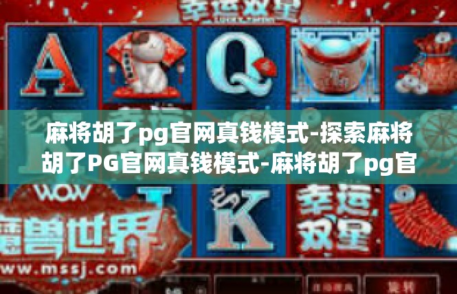 麻将胡了pg官网真钱模式-探索麻将胡了PG官网真钱模式-麻将胡了pg官网真钱模式