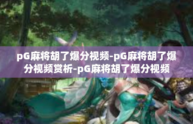 pG麻将胡了爆分视频-pG麻将胡了爆分视频赏析-pG麻将胡了爆分视频