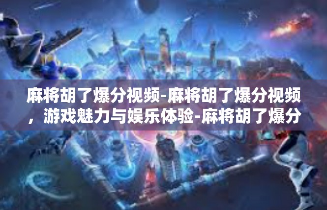 麻将胡了爆分视频-麻将胡了爆分视频，游戏魅力与娱乐体验-麻将胡了爆分视频