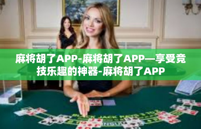 麻将胡了APP-麻将胡了APP—享受竞技乐趣的神器-麻将胡了APP