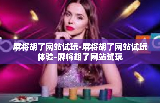 麻将胡了网站试玩-麻将胡了网站试玩体验-麻将胡了网站试玩