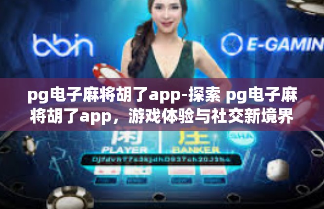 pg电子麻将胡了app-探索 pg电子麻将胡了app，游戏体验与社交新境界-pg电子麻将胡了app