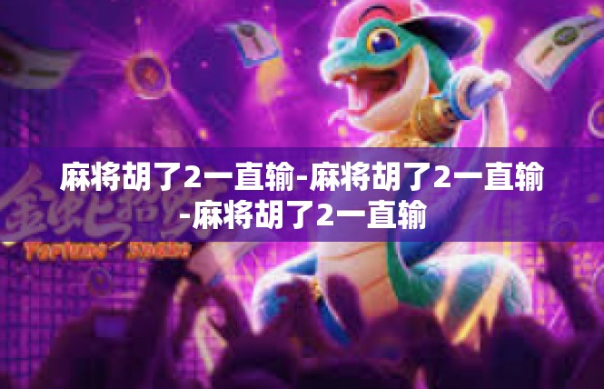 麻将胡了2一直输-麻将胡了2一直输-麻将胡了2一直输