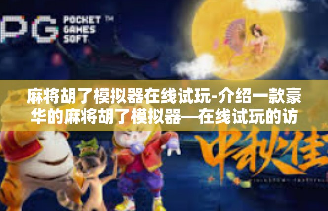 麻将胡了模拟器在线试玩-介绍一款豪华的麻将胡了模拟器—在线试玩的访问秘诀-麻将胡了模拟器在线试玩