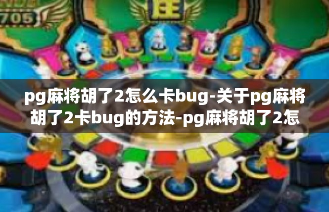 pg麻将胡了2怎么卡bug-关于pg麻将胡了2卡bug的方法-pg麻将胡了2怎么卡bug