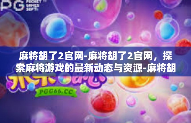 麻将胡了2官网-麻将胡了2官网，探索麻将游戏的最新动态与资源-麻将胡了2官网