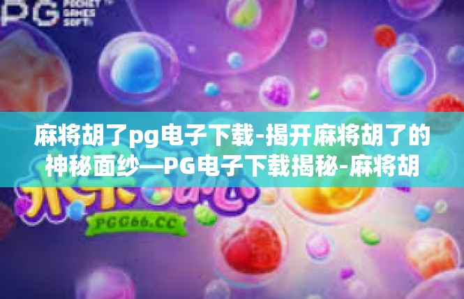 麻将胡了pg电子下载-揭开麻将胡了的神秘面纱—PG电子下载揭秘-麻将胡了pg电子下载