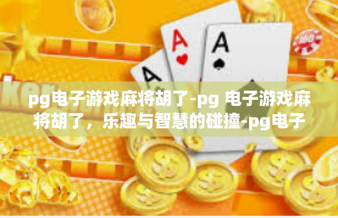 pg电子游戏麻将胡了-pg 电子游戏麻将胡了，乐趣与智慧的碰撞-pg电子游戏麻将胡了
