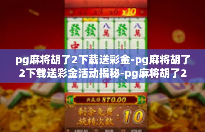pg麻将胡了2下载送彩金-pg麻将胡了2下载送彩金活动揭秘-pg麻将胡了2下载送彩金