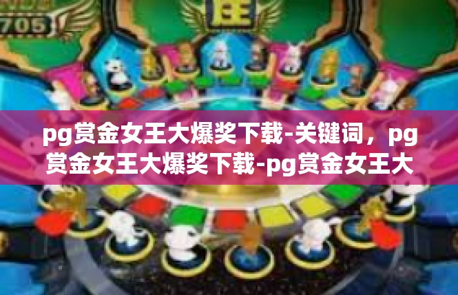 pg赏金女王大爆奖下载-关键词，pg赏金女王大爆奖下载-pg赏金女王大爆奖下载