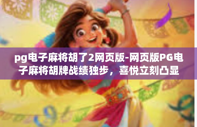 pg电子麻将胡了2网页版-网页版PG电子麻将胡牌战绩独步，喜悦立刻凸显-pg电子麻将胡了2网页版