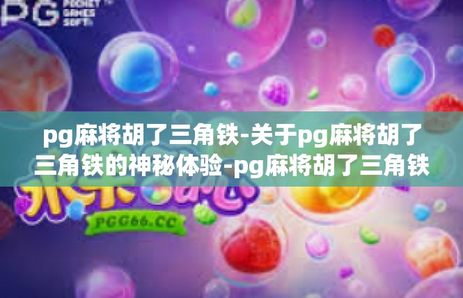 pg麻将胡了三角铁-关于pg麻将胡了三角铁的神秘体验-pg麻将胡了三角铁