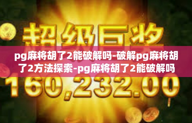 pg麻将胡了2能破解吗-破解pg麻将胡了2方法探索-pg麻将胡了2能破解吗