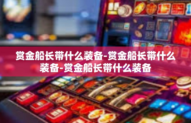 赏金船长带什么装备-赏金船长带什么装备-赏金船长带什么装备