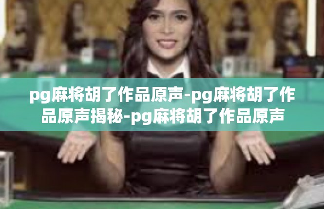 pg麻将胡了作品原声-pg麻将胡了作品原声揭秘-pg麻将胡了作品原声