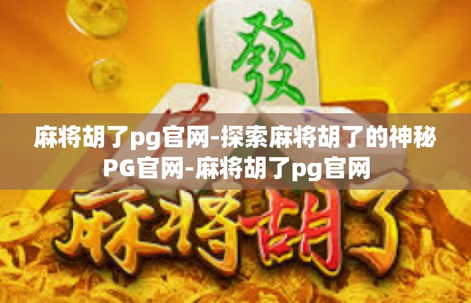 麻将胡了pg官网-探索麻将胡了的神秘PG官网-麻将胡了pg官网